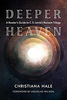 Deeper Heaven: A Reader's Guide to C. S. Lewis's Ransom Trilogy by Christiana Hale, Douglas Wilson