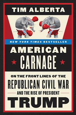 American Carnage: On the Front Lines of the Republican Civil War and the Rise of President Trump by Tim Alberta