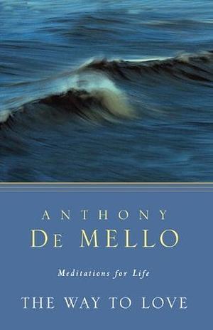 Way to Love: The Last Meditations of Anthony de Mello by Anthony De Mello