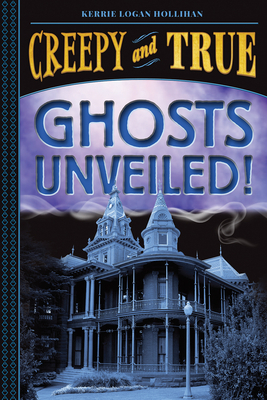 Ghosts Unveiled! (Creepy and True #2) by Kerrie Logan Hollihan