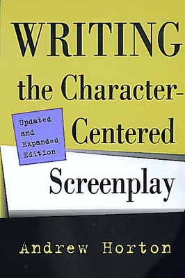 Writing the Character-Centered Screenplay, Updated and Expanded Edition by Andrew Horton