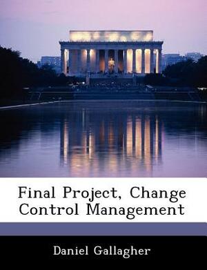 Final Project, Change Control Management by Daniel Gallagher