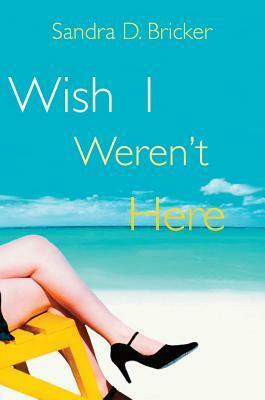 Wish I Weren't Here by Sandra D. Bricker