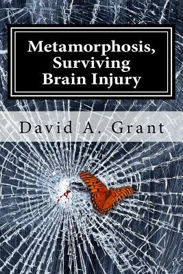 Metamorphosis, Surviving Brain Injury by David A. Grant