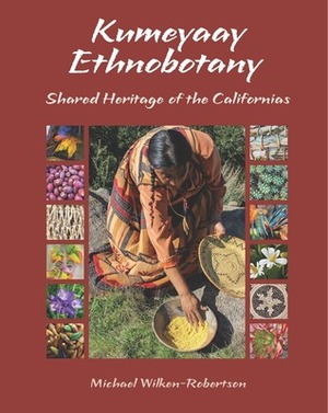 Kumeyaay Ethnobotany: Shared Heritage of the Californias by Michael Wilken-Robertson, Deborah Small