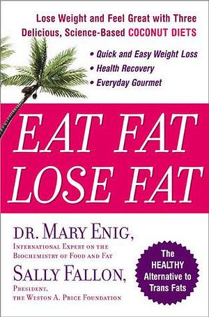 Eat Fat, Lose Fat: Lose Weight And Feel Great With The Delicious, Science-based Coconut Diet by Sally Fallon Morell, Mary Enig, Mary Enig