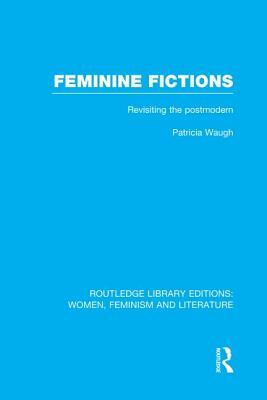 Feminine Fictions: Revisiting the Postmodern by Patricia Waugh