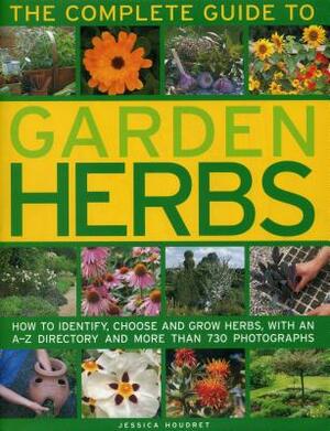 The Complete Guide to Garden Herbs: How to Identify, Choose and Grow Herbs, with an A-Z Directory and More Than 730 Photographs by Jessica Houdret
