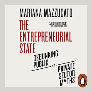 The Entrepreneurial State: Debunking Public vs. Private Sector Myths by Mariana Mazzucato