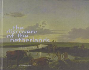 The Discovery of the Netherlands: Four Centuries of Landscape Painting by Dutch Masters by Henk van Os, Louise O. Fresco, Huigen Leefland