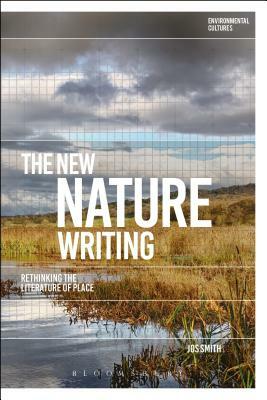 The New Nature Writing: Rethinking the Literature of Place by Jos Smith