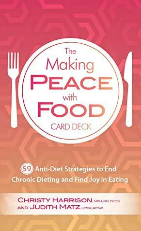 The Making Peace with Food Card Deck: 59 Anti-Diet Strategies to End Chronic Dieting and Find Joy in Eating by Judith Matz, Christy Harrison
