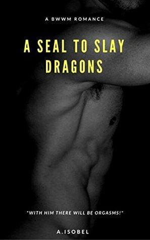 A SEAL to Slay Dragons: With Him There Will Be Orgasms by Alexandra Isobel