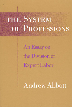 The System of Professions: An Essay on the Division of Expert Labor by Andrew Abbott