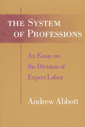 The System of Professions: An Essay on the Division of Expert Labor by Andrew Abbott