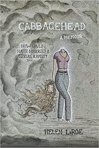 Cabbagehead: How Could I Have Married a Serial Rapist? by Helen LaRoe, Helen LaRoe