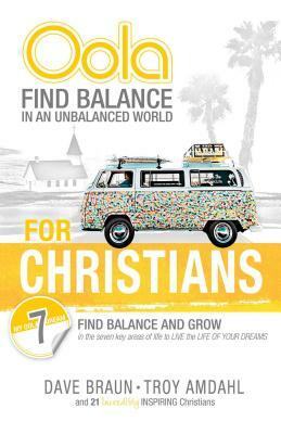 Oola for Christians: Find Balance in an Unbalanced World--Find Balance and Grow in the 7 Key Areas of Life to Live the Life of Your Dreams by Troy Amdahl, Dave Braun