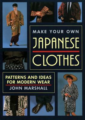 Make Your Own Japanese Clothes: Patterns and Ideas for Modern Wear by John Marshall