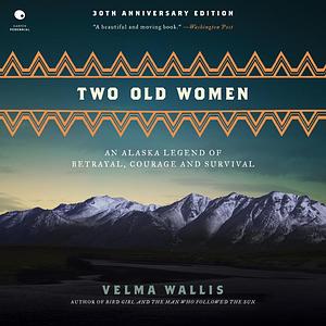 Two Old Women: An Alaskan Legend of Betrayal, Courage and Survival by Velma Wallis