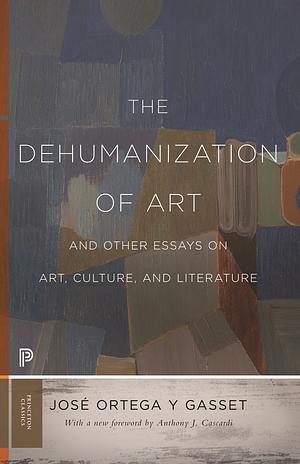 The Dehumanization of Art and Other Essays on Art, Culture, and Literature by José Ortega y Gasset