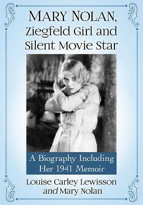 Mary Nolan, Ziegfeld Girl and Silent Movie Star: A Biography Including Her 1941 Memoir by Mary Nolan, Louise Carley Lewisson