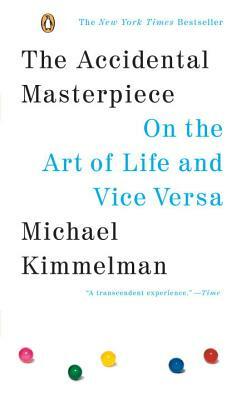 The Accidental Masterpiece: On the Art of Life and Vice Versa by Michael Kimmelman