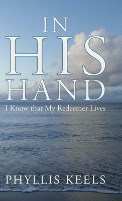 In His Hand: I Know That My Redeemer Lives by Phyllis Keels