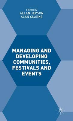 Managing and Developing Communities, Festivals and Events by Alan Clarke