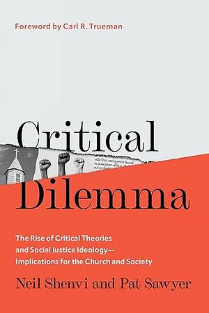 Critical Dilemma: The Rise of Critical Theories and Social Justice Ideology--Implications for the Church and Society by Neil Shenvi, Pat Sawyer