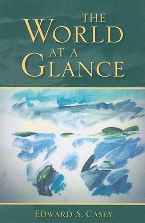 The World at a Glance by Edward S. Casey