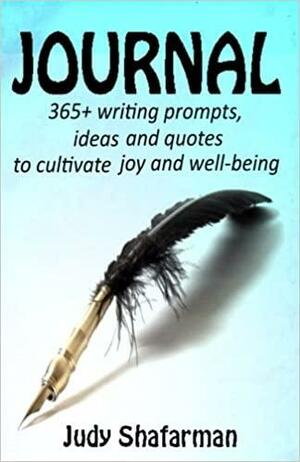 Journal: 365+ writing prompts, ideas and quotes to cultivate joy by Judy Shafarman