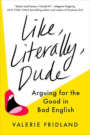 Like, Literally, Dude: Arguing for the Good in Bad English by Valerie Fridland
