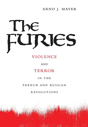 The Furies: Violence and Terror in the French and Russian Revolutions. by Arno J. Mayer, Arno J. Mayer