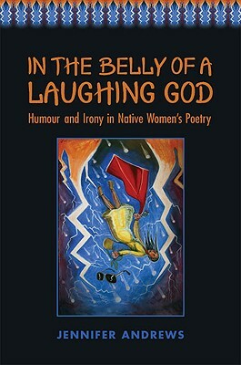 In the Belly of a Laughing God: Humour and Irony in Native Women's Poetry by Jennifer Andrews