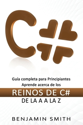 C #: Guía completa para principiantes aprende acerca de los reinos de C# de la A a la Z by Benjamin Smith