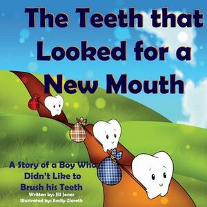 The Teeth That Looked for a New Mouth: A Story of a Boy Who Didn't Like to Brush His Teeth by Jill Jones