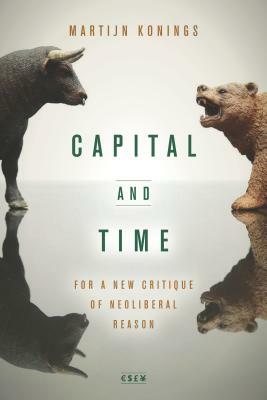 Capital and Time: For a New Critique of Neoliberal Reason by Martijn Konings