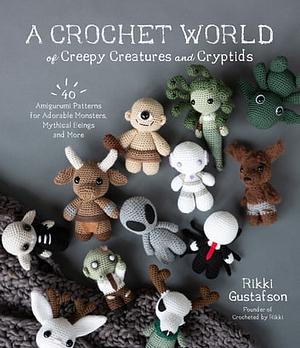 Cute Yet Creepy Amigurumi: 40 Crochet Patterns for Adorable Monsters, Creatures and Cryptids by Rikki Gustafson