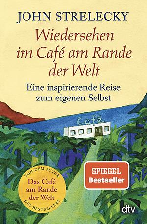 Wiedersehen im Café am Rande der Welt: eine inspirierende Reise zum eigenen Selbst by John P. Strelecky