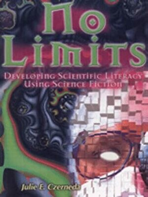 No Limits: Developing Scientific Literacy Using Science Fiction by Julie E. Czerneda