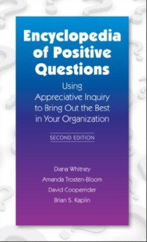Encyclopedia of Positive Questions Volume I : Using Appreciative Inquiry to Bring Out the Best in Your Organization by David L. Cooperrider, Diana Whitney, Amanda Trosten-Bloom, Brian S. Kaplan