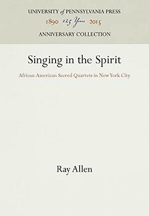 Singing in the Spirit: African-American Sacred Quartets in New York City by Ray Allen