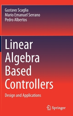 Linear Algebra Based Controllers: Design and Applications by Gustavo Scaglia, Mario Emanuel Serrano, Pedro Albertos