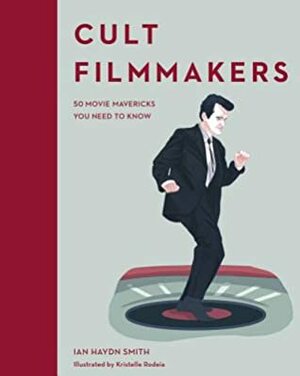 Cult Filmmakers: 50 Movie Mavericks You Need to Know by Ian Haydn Smith, Kristelle Rodeia
