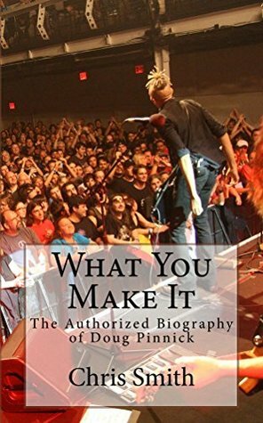 What You Make It: The Authorized Biography of Doug Pinnick by Chris Smith