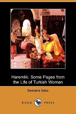 Haremlik: Some Pages from the Life of Turkish Women (Dodo Press) by Demetra Vaka