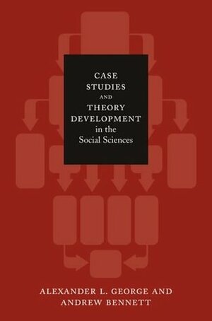 Case Studies and Theory Development in the Social Sciences (Belfer Center Studies in International Security) by Alexander L. George