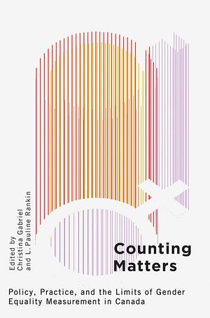 Counting Matters: Policy, Practice, and the Limits of Gender Equality Measurement in Canada by Christina Gabriel, L. Pauline Rankin