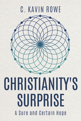 Christianity's Surprise: A Sure and Certain Hope by C. Kavin Rowe