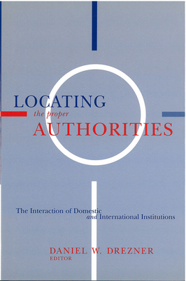 Locating the Proper Authorities: The Interaction of Domestic and International Institutions by Daniel W. Drezner